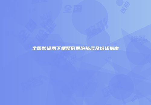全国睑提肌下垂整形医院排名及选择指南