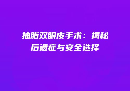 抽脂双眼皮手术：揭秘后遗症与安全选择