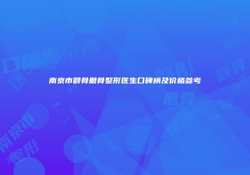 南京市颧骨磨骨整形医生口碑榜及价格参考