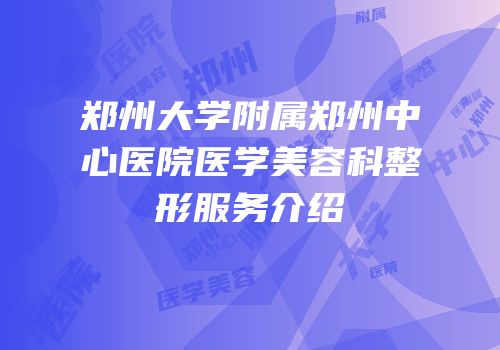 郑州大学附属郑州中心医院医学美容科整形服务介绍