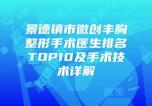 景德镇市微创丰胸整形手术医生排名TOP10及手术技术详解