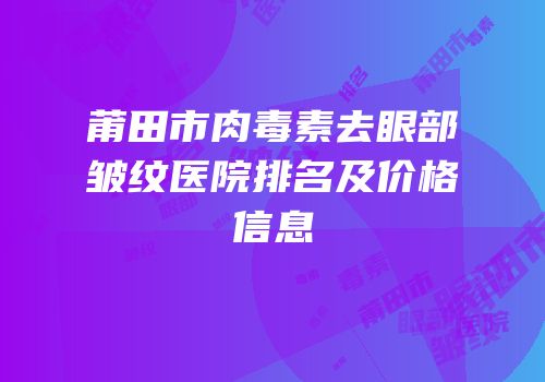 莆田市肉毒素去眼部皱纹医院排名及价格信息