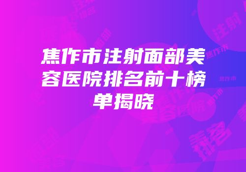 焦作市注射面部美容医院排名前十榜单揭晓