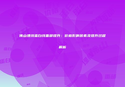 佛山埋线蛋白线面部提升：价格影响因素及提升过程解析
