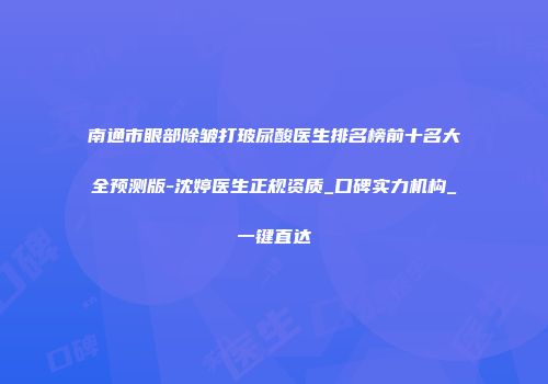 南通市眼部除皱打玻尿酸医生排名榜前十名大全预测版-沈婷医生正规资质_口碑实力机构_一键直达