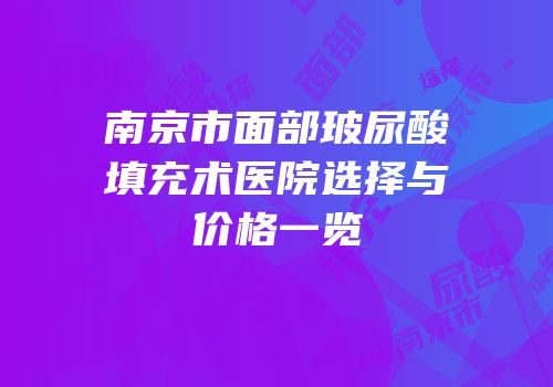 南京市面部玻尿酸填充术医院选择与价格一览
