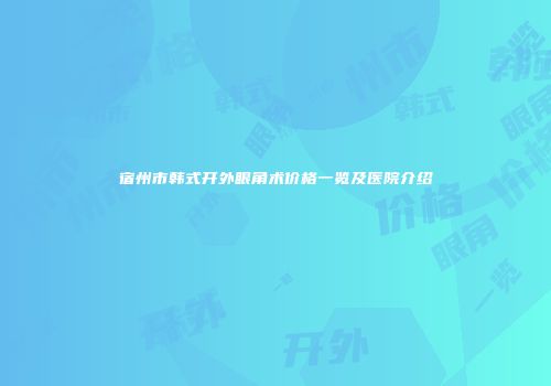 宿州市韩式开外眼角术价格一览及医院介绍