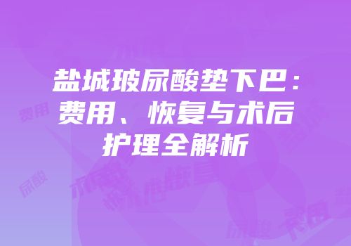 盐城玻尿酸垫下巴：费用、恢复与术后护理全解析