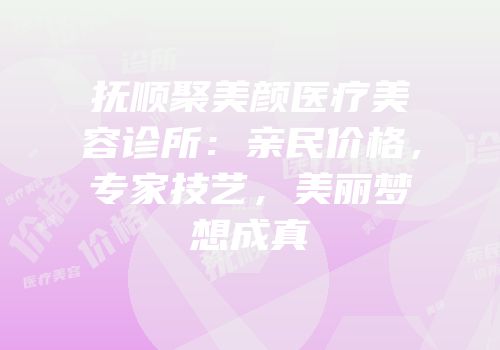 抚顺聚美颜医疗美容诊所：亲民价格，专家技艺，美丽梦想成真