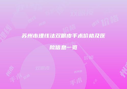 苏州市埋线法双眼皮手术价格及医院信息一览