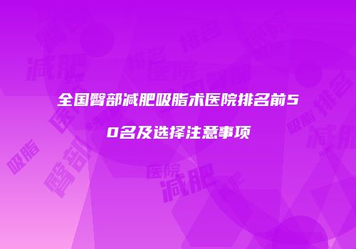 全国臀部减肥吸脂术医院排名前50名及选择注意事项