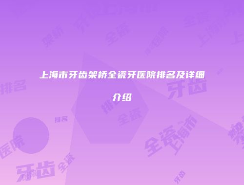 上海市牙齿架桥全瓷牙医院排名及详细介绍