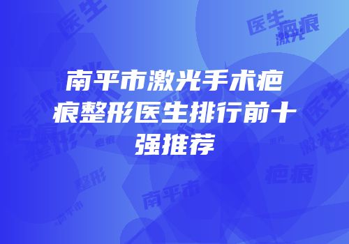 南平市激光手术疤痕整形医生排行前十强推荐