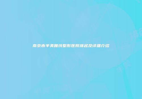 南京市半美瞳线整形医院排名及详细介绍