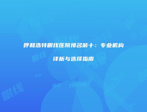呼和浩特眼线医院排名前十：专业机构详析与选择指南