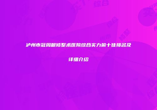 泸州市冠周龈修整术医院综合实力前十佳排名及详细介绍