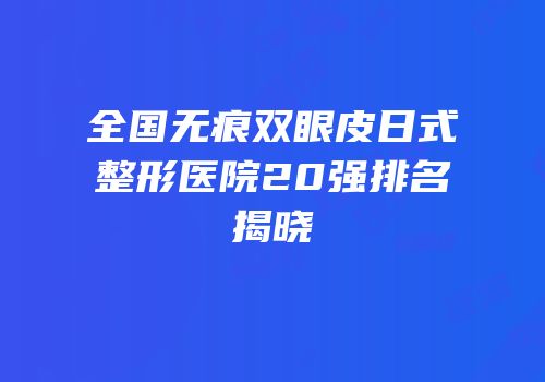 全国无痕双眼皮日式整形医院20强排名揭晓