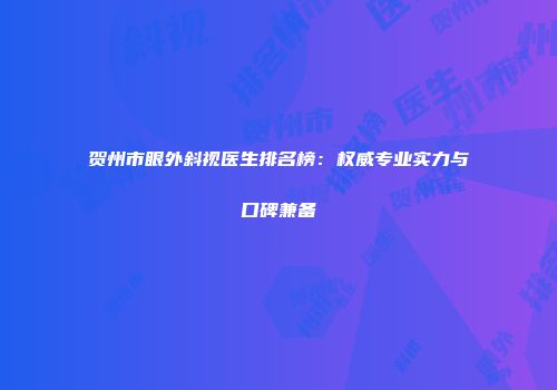 贺州市眼外斜视医生排名榜：权威专业实力与口碑兼备