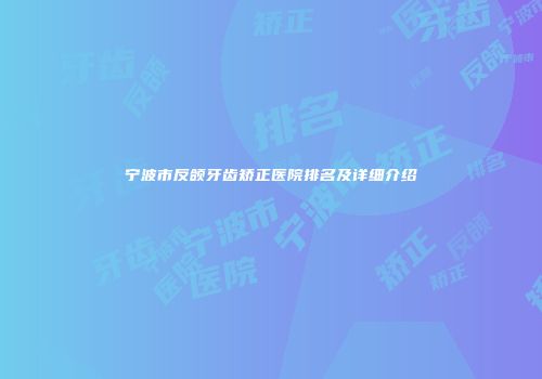 宁波市反颌牙齿矫正医院排名及详细介绍