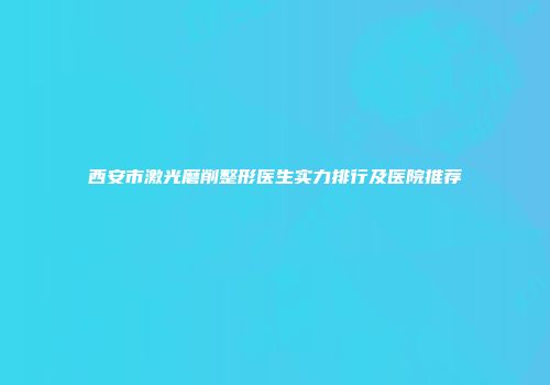 西安市激光磨削整形医生实力排行及医院推荐