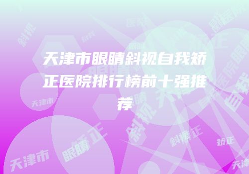 天津市眼睛斜视自我矫正医院排行榜前十强推荐
