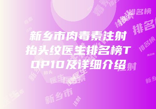 新乡市肉毒素注射抬头纹医生排名榜TOP10及详细介绍