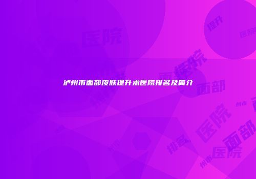 泸州市面部皮肤提升术医院排名及简介