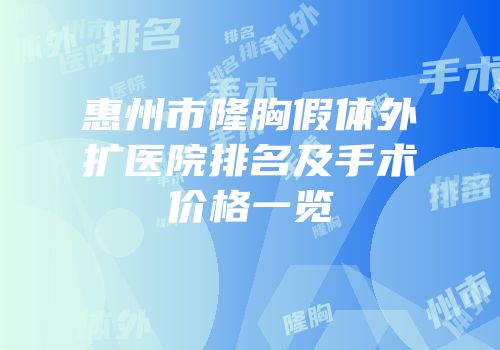 惠州市隆胸假体外扩医院排名及手术价格一览