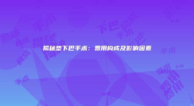 揭秘垫下巴手术：费用构成及影响因素