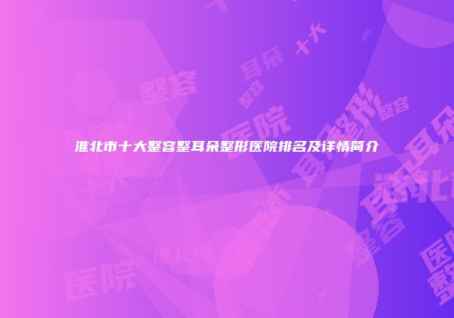 淮北市十大整容整耳朵整形医院排名及详情简介
