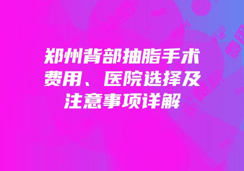 郑州背部抽脂手术费用、医院选择及注意事项详解