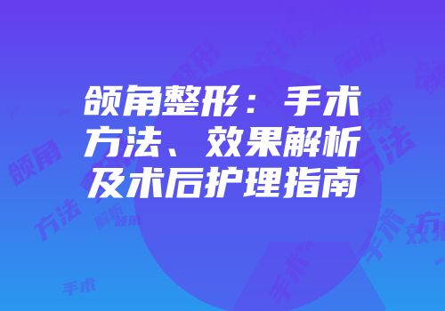 颌角整形：手术方法、效果解析及术后护理指南