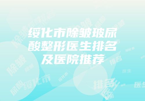 绥化市除皱玻尿酸整形医生排名及医院推荐