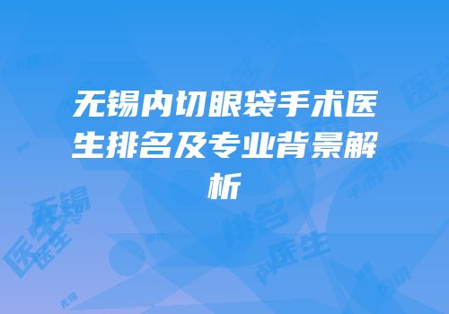 无锡内切眼袋手术医生排名及专业背景解析