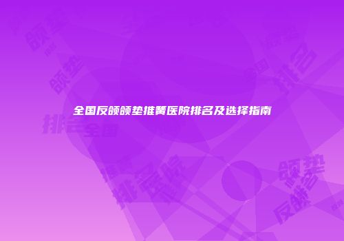 全国反颌颌垫推簧医院排名及选择指南