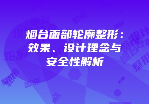 烟台面部轮廓整形：效果、设计理念与安全性解析