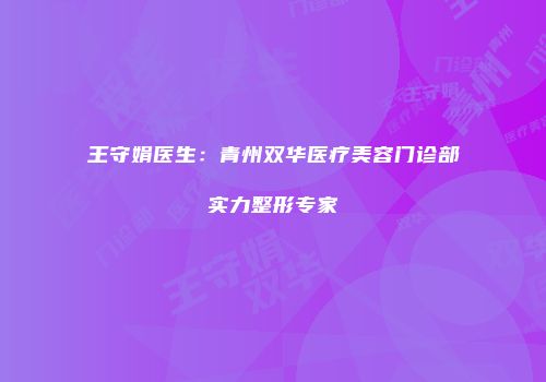 王守娟医生：青州双华医疗美容门诊部实力整形专家