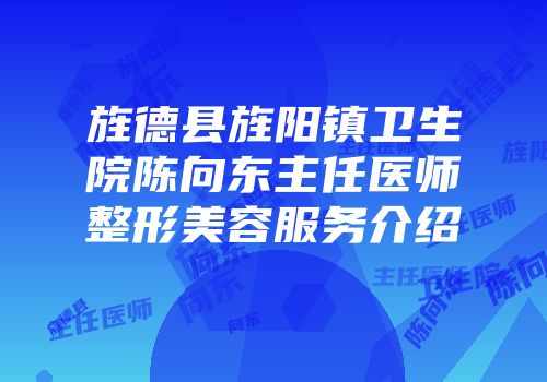 旌德县旌阳镇卫生院陈向东主任医师整形美容服务介绍