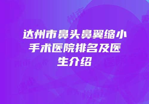 达州市鼻头鼻翼缩小手术医院排名及医生介绍