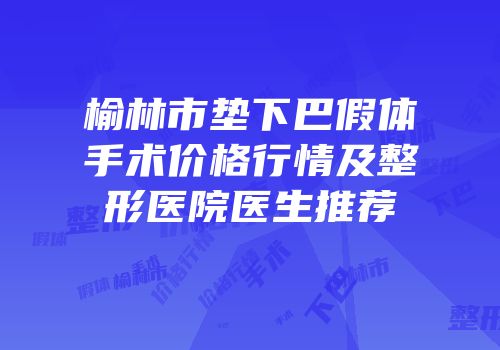 榆林市垫下巴假体手术价格行情及整形医院医生推荐