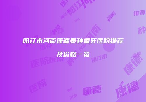 阳江市河南康德泰种植牙医院推荐及价格一览
