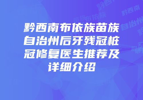 黔西南布依族苗族自治州后牙残冠桩冠修复医生推荐及详细介绍