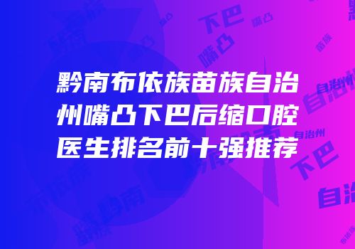 黔南布依族苗族自治州嘴凸下巴后缩口腔医生排名前十强推荐
