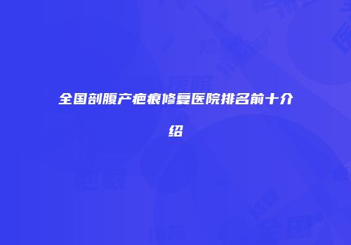 全国剖腹产疤痕修复医院排名前十介绍
