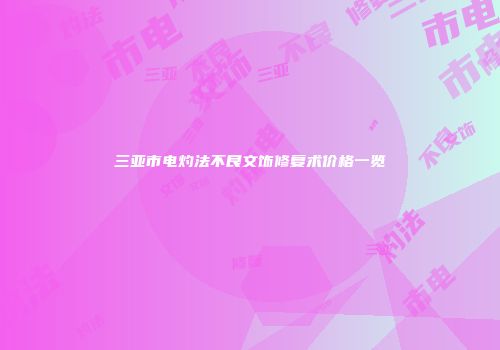 三亚市电灼法不良文饰修复术价格一览