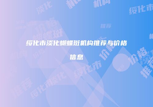 绥化市淡化蝴蝶斑机构推荐与价格信息