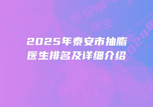 2025年泰安市抽脂医生排名及详细介绍