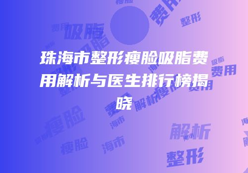 珠海市整形瘦脸吸脂费用解析与医生排行榜揭晓