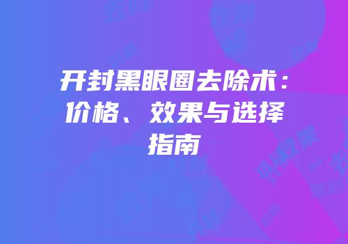 开封黑眼圈去除术：价格、效果与选择指南