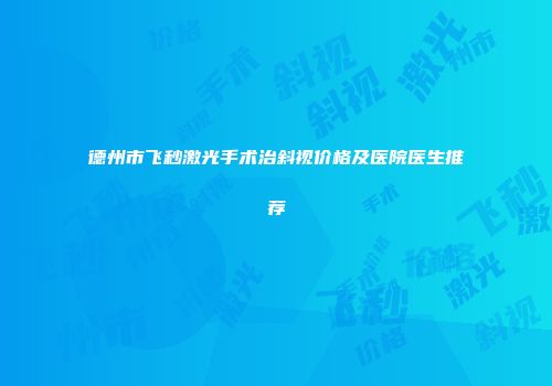 德州市飞秒激光手术治斜视价格及医院医生推荐